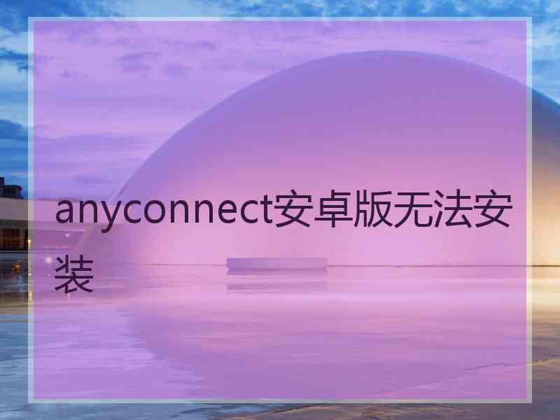anyconnect安卓版无法安装