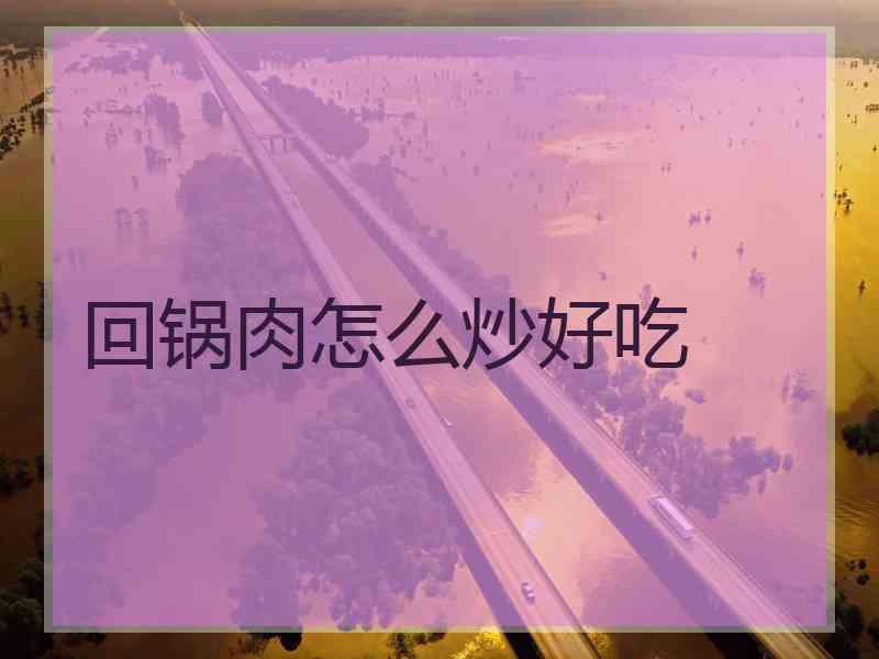 回锅肉怎么炒好吃