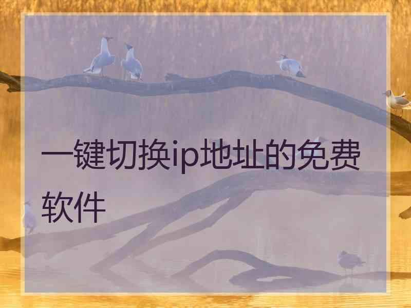 一键切换ip地址的免费软件