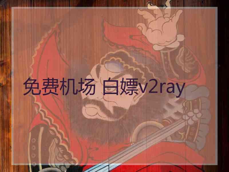 免费机场 白嫖v2ray