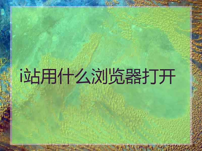 i站用什么浏览器打开