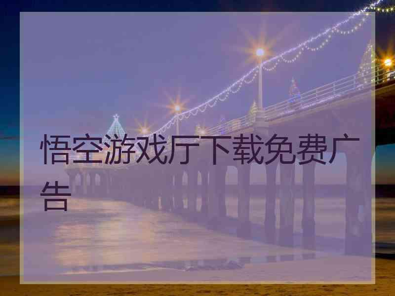 悟空游戏厅下载免费广告