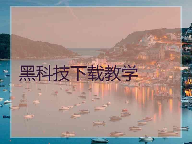 黑科技下载教学