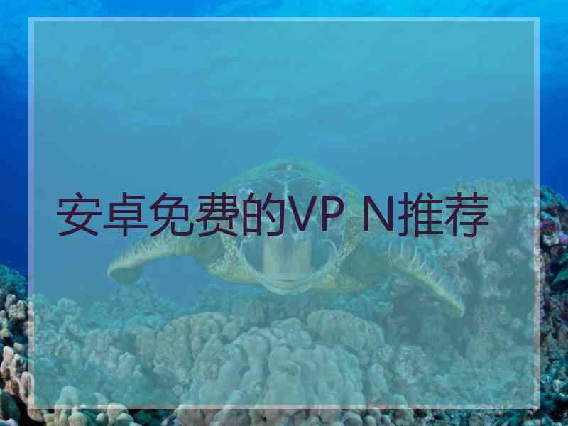 安卓免费的VP N推荐