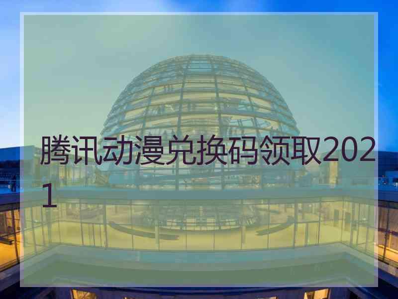 腾讯动漫兑换码领取2021