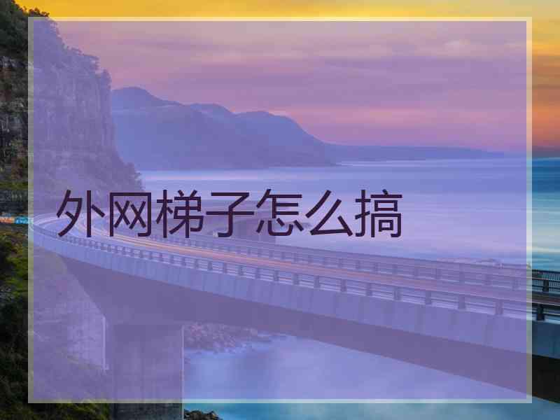 外网梯子怎么搞