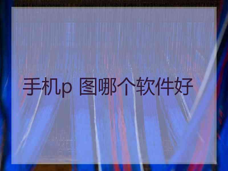 手机p 图哪个软件好