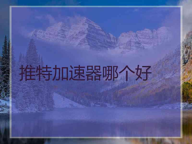 推特加速器哪个好