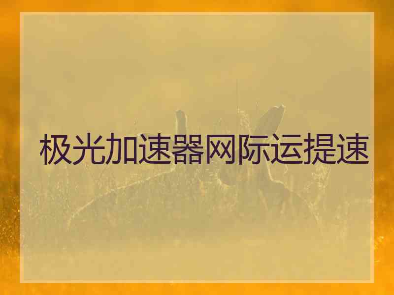 极光加速器网际运提速