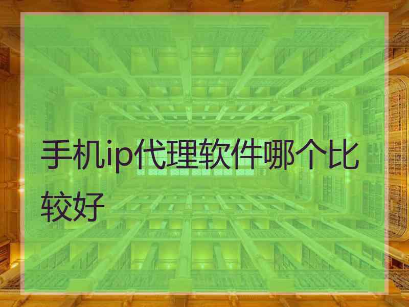 手机ip代理软件哪个比较好