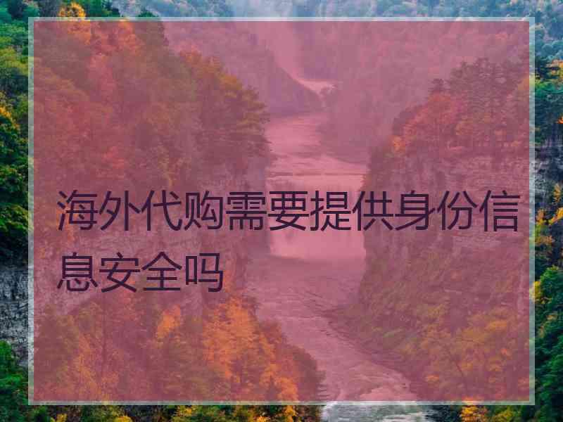 海外代购需要提供身份信息安全吗
